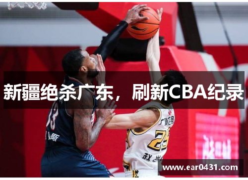 新疆绝杀广东，刷新CBA纪录