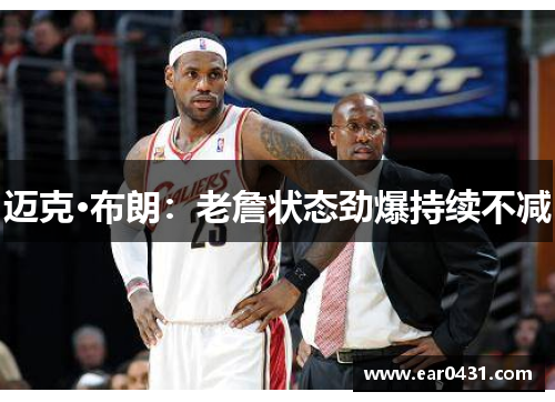 迈克·布朗：老詹状态劲爆持续不减